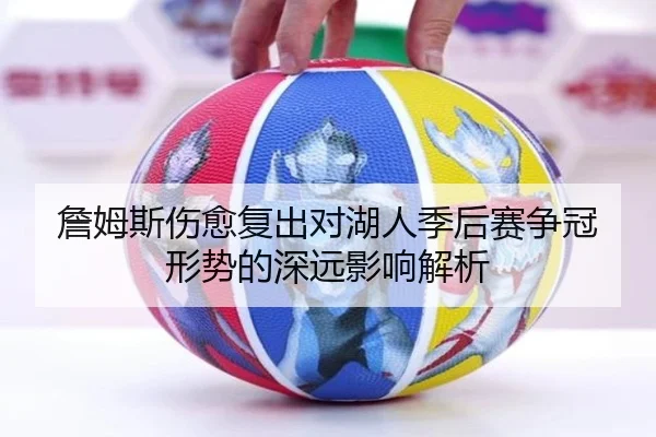 詹姆斯伤愈复出对湖人季后赛争冠形势的深远影响解析 | FEIFAN SPORTS